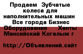 Продаем  Зубчатые колеса для наполнительных машин.  - Все города Бизнес » Оборудование   . Ханты-Мансийский,Когалым г.